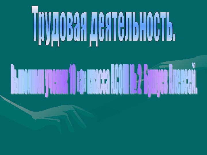 Трудовая деятельность.Выполнил ученик 10 «а» класса АСОШ № 2 Бушуев Алексей.