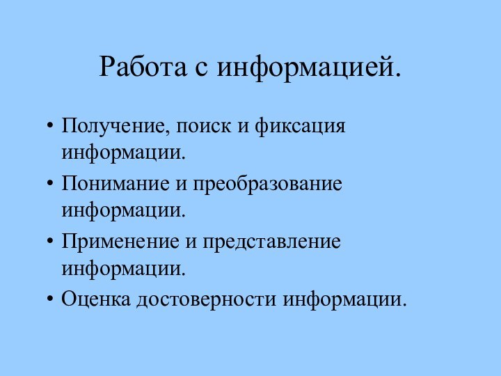 Работа с информацией.Получение, поиск и фиксация информации.Понимание и преобразование информации.Применение и представление информации.Оценка достоверности информации.