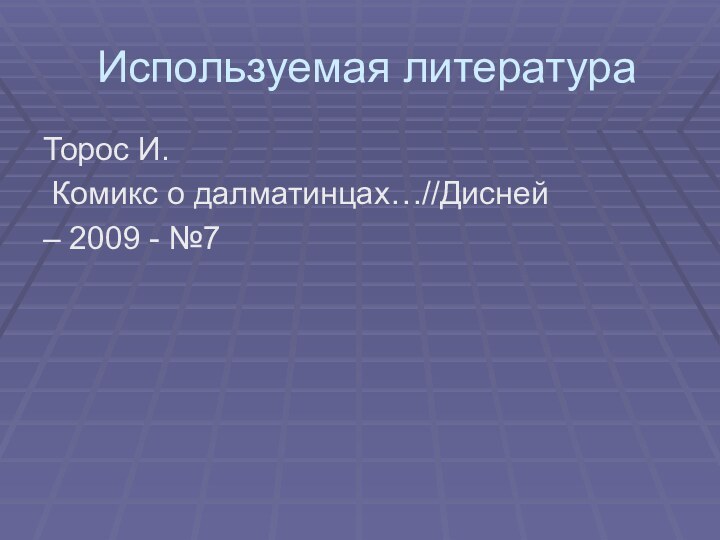 Используемая литератураТорос И. Комикс о далматинцах…//Дисней – 2009 - №7