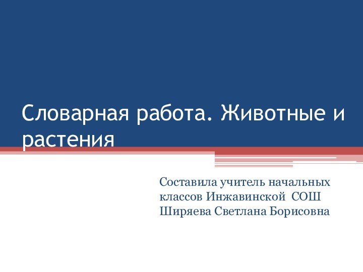 Словарная работа. Животные и растенияСоставила учитель начальных классов Инжавинской СОШ Ширяева Светлана Борисовна