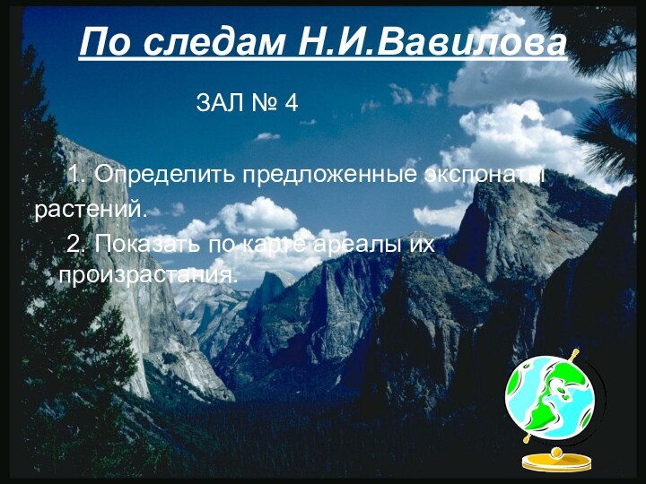 ЗАЛ № 4		1. Определить предложенные экспонатырастений.	2. Показать по карте ареалы их произрастания.По следам Н.И.Вавилова