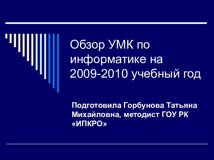 Обзор УМК по информатике на 2009-2010 учебный годПодготовила Горбунова Татьяна Михайловна, методист ГОУ РК «ИПКРО»