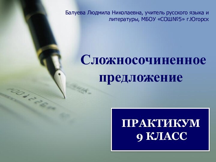 Сложносочиненное предложение ПРАКТИКУМ 9 КЛАССБалуева Людмила Николаевна, учитель русского языка и литературы, МБОУ «СОШ№5» г.Югорск