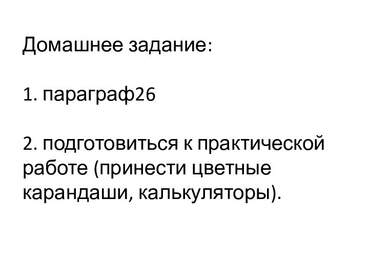 Домашнее задание:  1. параграф26  2. подготовиться к практической работе (принести цветные карандаши, калькуляторы).