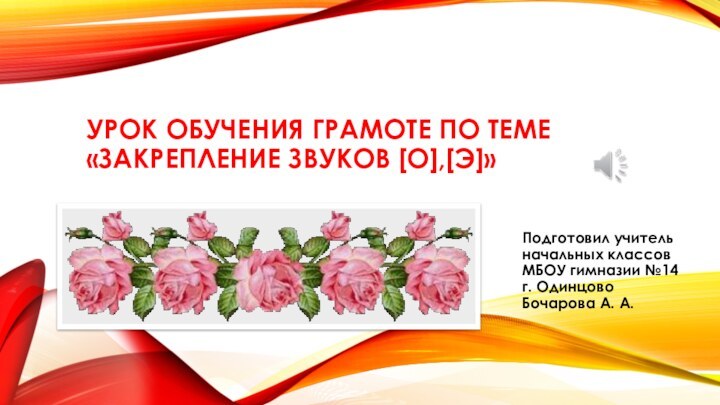 Урок обучения грамоте по теме «Закрепление звуков [о],[э]»Подготовил учитель начальных классов МБОУ