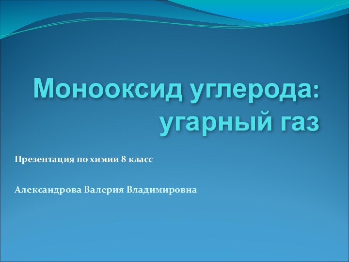 Презентация по химии 8 классАлександрова Валерия ВладимировнаМонооксид углерода: угарный газ