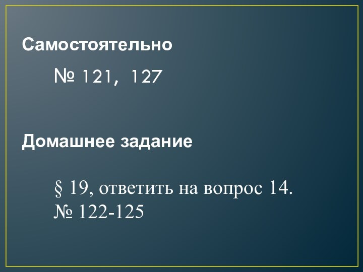 Самостоятельно№ 121, 127Домашнее задание§ 19, ответить на вопрос 14.№ 122-125