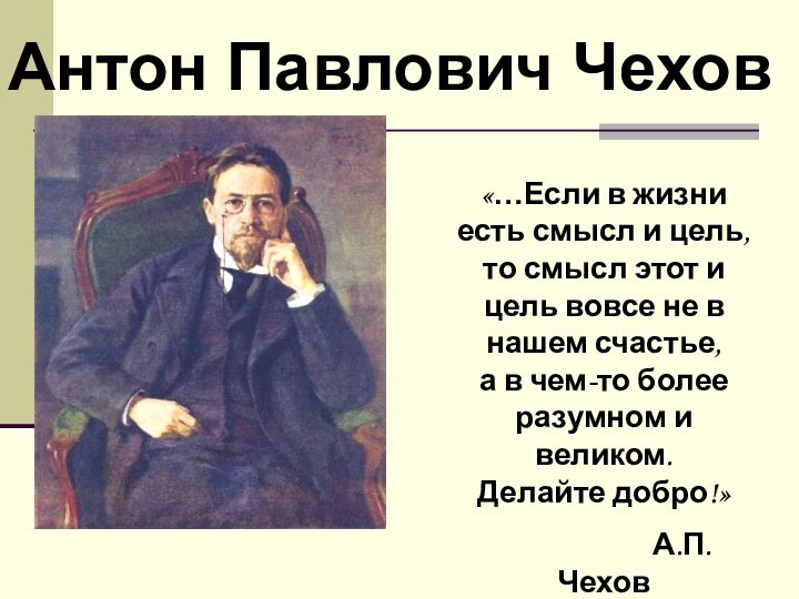 Антон Павлович Чехов    «…Если в жизни есть смысл и