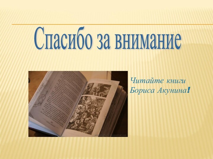 Спасибо за внимание Читайте книги Бориса Акунина!