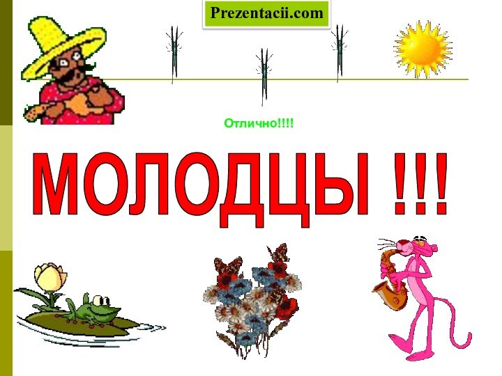 МОЛОДЦЫ !!!Отлично!!!!Prezentacii.com