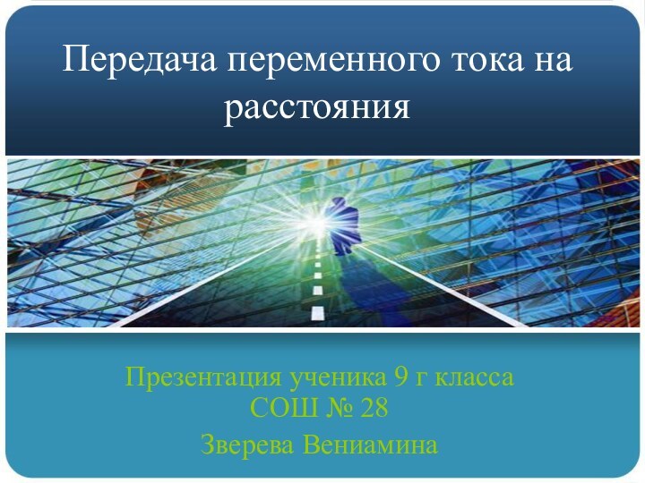 Передача переменного тока на расстоянияПрезентация ученика 9 г класса СОШ № 28 Зверева Вениамина