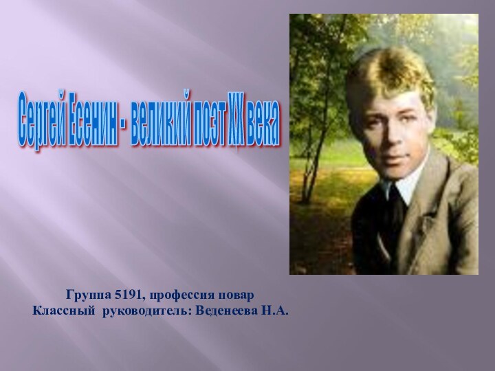 Сергей Есенин - великий поэт XX века Группа 5191, профессия поварКлассный руководитель: Веденеева Н.А.