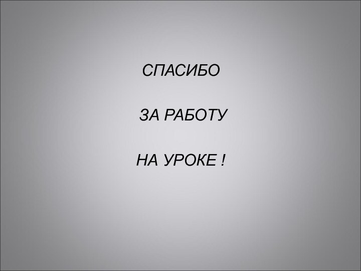 СПАСИБО ЗА РАБОТУ НА УРОКЕ !