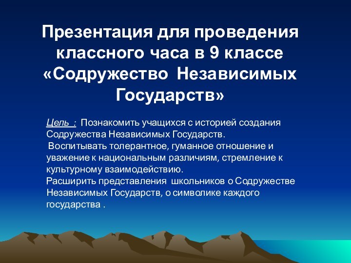 Цель : Познакомить учащихся с историей создания Содружества Независимых Государств. Воспитывать толерантное,