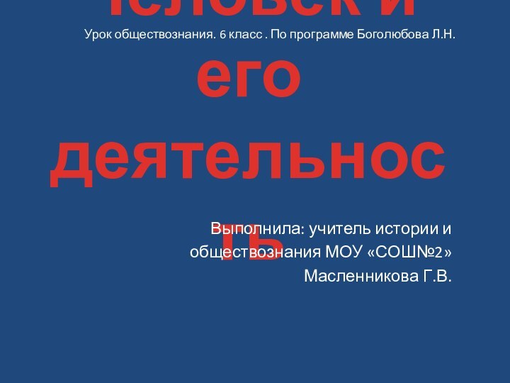 Человек и его деятельностьВыполнила: учитель истории и обществознания МОУ «СОШ№2» Масленникова Г.В.Урок