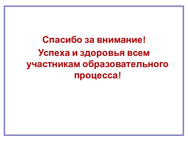 Спасибо за внимание!Успеха и здоровья всем участникам образовательного процесса!