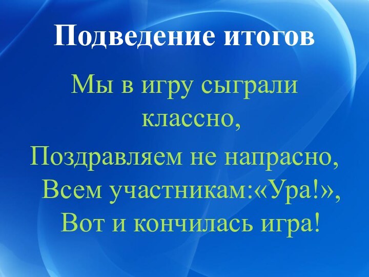 Подведение итоговМы в игру сыграли классно, Поздравляем не напрасно, Всем участникам:«Ура!», Вот и кончилась игра!