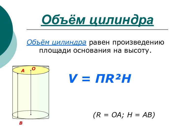 Объём цилиндраOОбъём цилиндра равен произведению площади основания на высоту.V = ПR²H(R