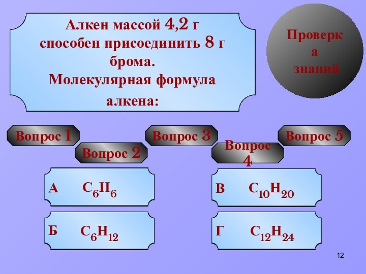 Проверка знанийВопрос 1УРА!Попробуй ещеПопробуй ещеПопробуй ещеCnH2n+2АCnH2nВCnH2n-2ГCnH2n-6БОбщая формула алкеновУРА!Попробуй ещеПопробуй ещеПопробуй ещеsp2,sp2,sp2Аsp,sp,sp2БТип