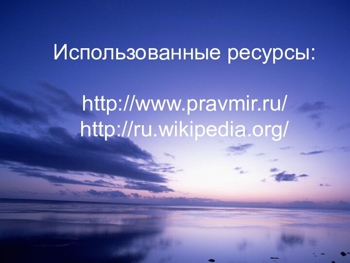 Использованные ресурсы:  http://www.pravmir.ru/ http://ru.wikipedia.org/