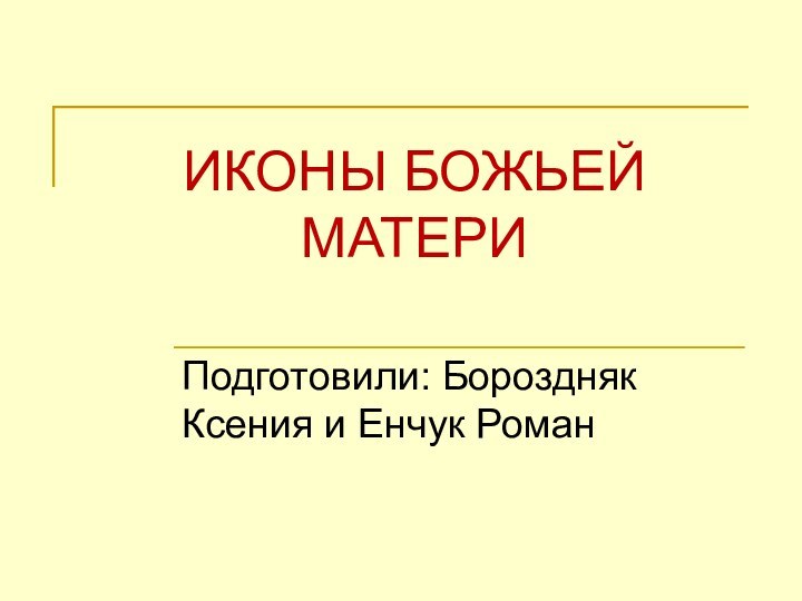 ИКОНЫ БОЖЬЕЙ МАТЕРИПодготовили: Бороздняк Ксения и Енчук Роман