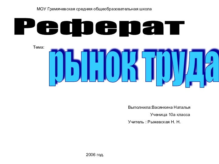 МОУ Гремячевская средняя общеобразовательная школаРефератТема:рынок труда2006 год.Выполнила:Васянкина Наталья