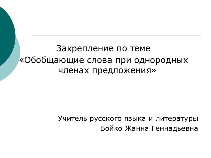 Закрепление по теме«Обобщающие слова при однородных членах предложения» Учитель русского языка и литературыБойко Жанна Геннадьевна