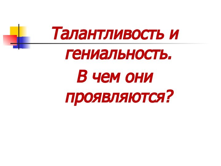 Талантливость и гениальность.В чем они проявляются?