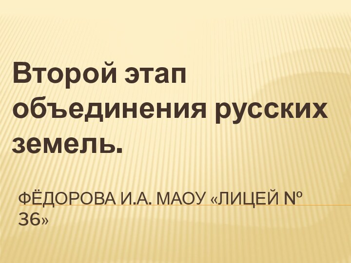 Фёдорова И.А. МАОУ «Лицей № 36»Второй этап объединения русских земель.