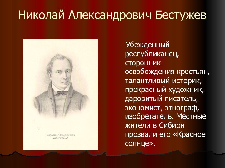 Николай Александрович Бестужев  Убежденный республиканец, сторонник освобождения крестьян, талантливый историк, прекрасный