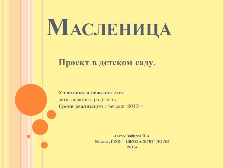 МасленицаПроект в детском саду.Участники и исполнители:дети, педагоги, родители.Сроки реализации : февраль 2015