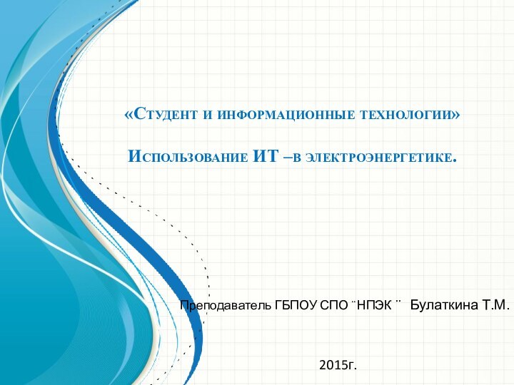 «Студент и информационные технологии»   Использование ИТ –в электроэнергетике. Преподаватель ГБПОУ