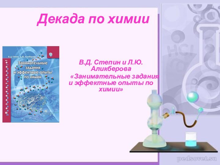 Декада по химииВ.Д. Степин и Л.Ю. Аликберова   «Занимательные задания и эффектные опыты по химии»