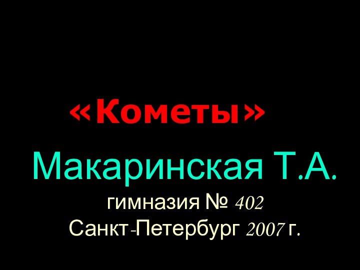 Макаринская Т.А. гимназия № 402 Санкт-Петербург 2007 г.«Кометы»