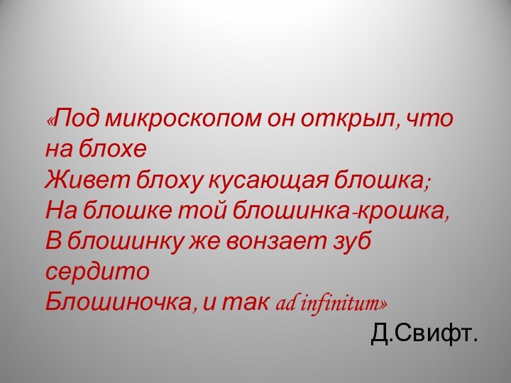 «Под микроскопом он открыл, что на блохе Живет блоху кусающая блошка; На