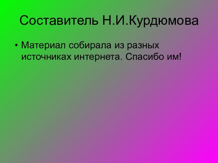 Составитель Н.И.КурдюмоваМатериал собирала из разных источниках интернета. Спасибо им!