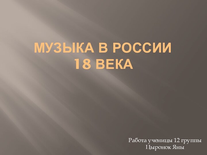 Музыка в России 18 векаРабота ученицы 12 группы Цыронок Яны