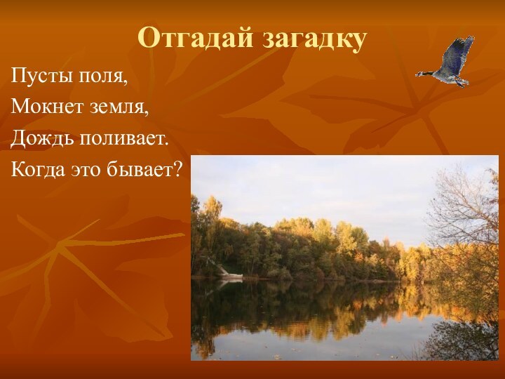 Отгадай загадкуПусты поля,Мокнет земля,Дождь поливает.Когда это бывает?