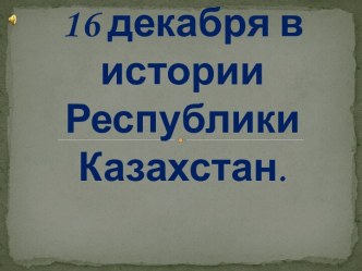 16 декабря в истории Республики Казахстан.