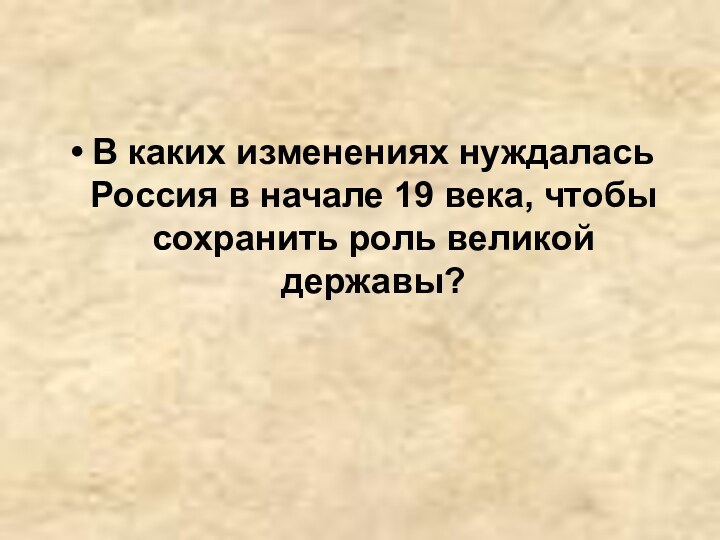 В каких изменениях нуждалась Россия в начале 19 века, чтобы сохранить роль великой державы?