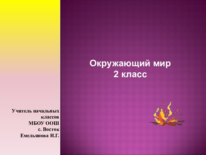 Окружающий мир2 классУчитель начальных классов МБОУ ООШ с. Восток Емельянова И.Г.