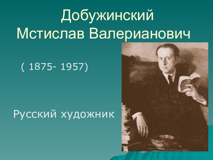 Добужинский Мстислав ВалериановичРусский художник( 1875- 1957)