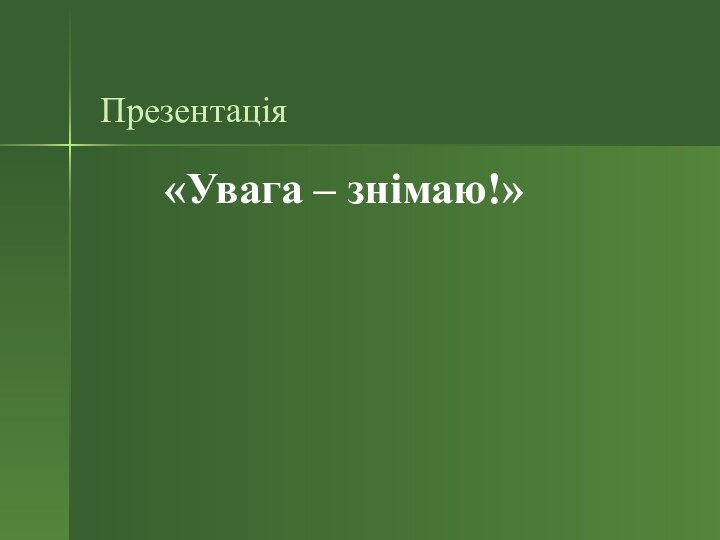 Презентація      «Увага – знімаю!»