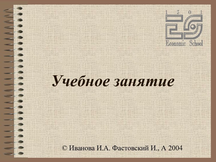 Учебное занятие© Иванова И.А. Фастовский И., А 2004