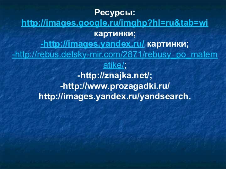 Ресурсы:http://images.google.ru/imghp?hl=ru&tab=wi картинки;-http://images.yandex.ru/ картинки;-http://rebus.detsky-mir.com/2871/rebusy_po_matematike/;-http://znajka.net/;-http://www.prozagadki.ru/http://images.yandex.ru/yandsearch.