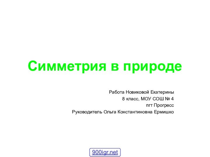 Симметрия в природеРабота Новиковой Екатерины8 класс, МОУ СОШ № 4пгт ПрогрессРуководитель Ольга Константиновна Ермишко