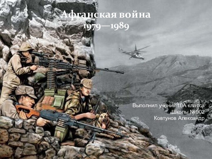 Афганская война1979—1989Выполнил ученик 10А классаШколы №902Ковтунов Александр