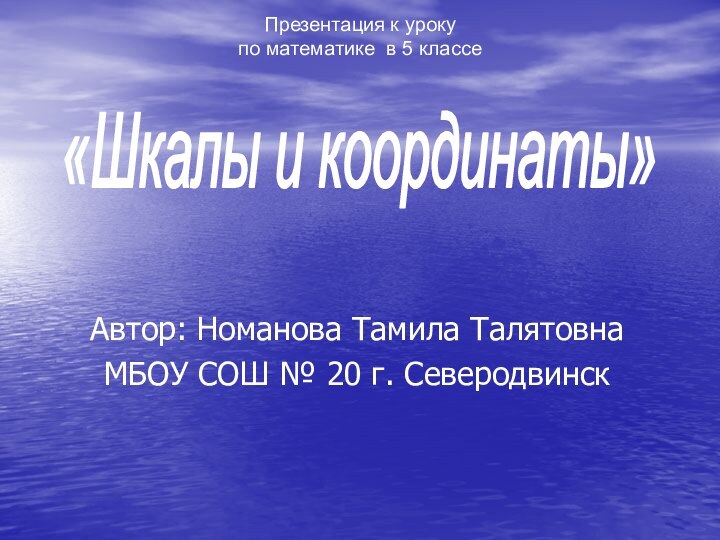 «Шкалы и координаты»Презентация к уроку по математике в 5 классеАвтор: Номанова Тамила