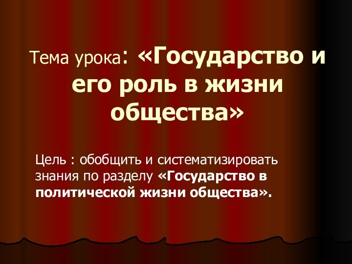 Тема урока: «Государство и его роль в жизни общества»Цель : обобщить и