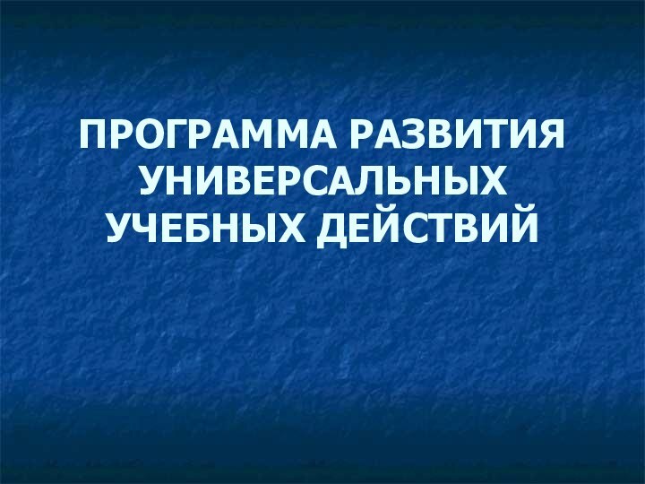 ПРОГРАММА РАЗВИТИЯ УНИВЕРСАЛЬНЫХ УЧЕБНЫХ ДЕЙСТВИЙ